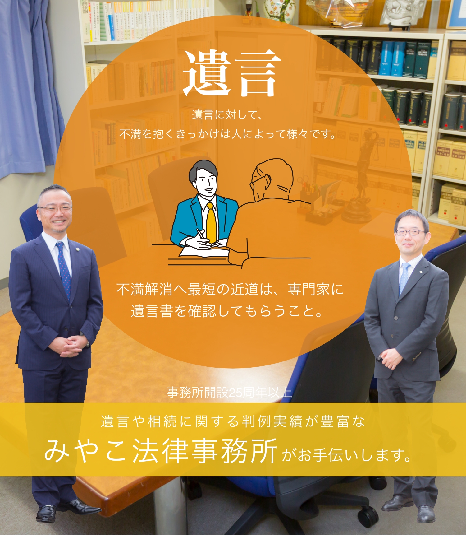 遺言に対して、不満を抱くきっかけは人によって様々です。不満解消へ最短の近道は、専門家に遺言書を確認してもらうこと。事務所開設25周年以上の、遺言や相続に関する判例実績が豊富なみやこ法律事務所がお手伝いします。